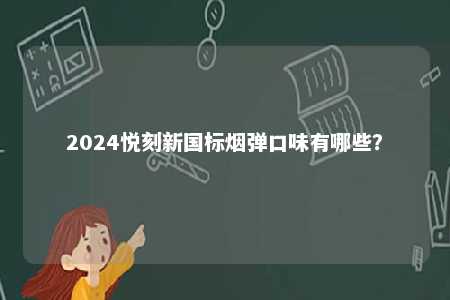2024悦刻新国标烟弹口味有哪些
？ 